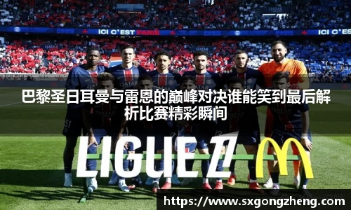 巴黎圣日耳曼与雷恩的巅峰对决谁能笑到最后解析比赛精彩瞬间