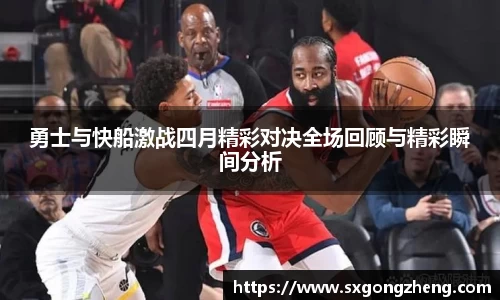勇士与快船激战四月精彩对决全场回顾与精彩瞬间分析