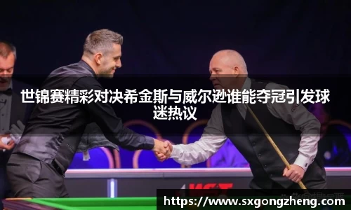 世锦赛精彩对决希金斯与威尔逊谁能夺冠引发球迷热议