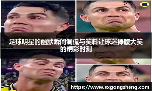 足球明星的幽默瞬间调侃与笑料让球迷捧腹大笑的精彩时刻