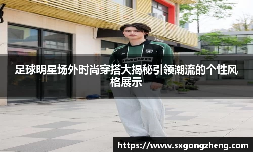 足球明星场外时尚穿搭大揭秘引领潮流的个性风格展示