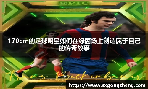 170cm的足球明星如何在绿茵场上创造属于自己的传奇故事