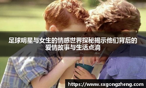 足球明星与女生的情感世界探秘揭示他们背后的爱情故事与生活点滴