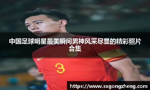 中国足球明星最美瞬间男神风采尽显的精彩照片合集