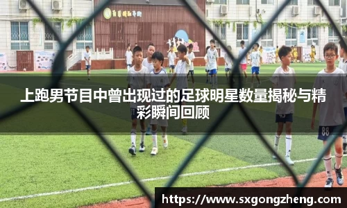 上跑男节目中曾出现过的足球明星数量揭秘与精彩瞬间回顾